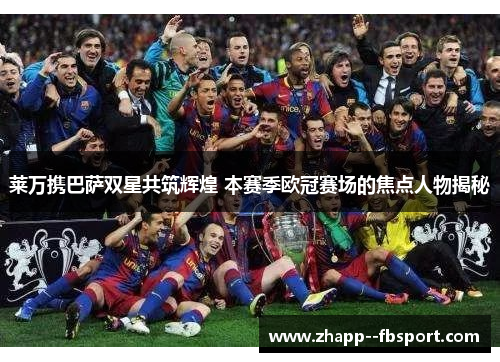 莱万携巴萨双星共筑辉煌 本赛季欧冠赛场的焦点人物揭秘