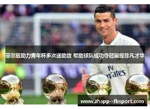 菲尔兹助力青年杯多次送助攻 帮助球队成功夺冠展现非凡才华