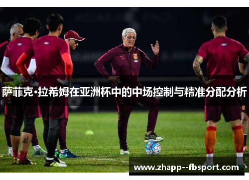 萨菲克·拉希姆在亚洲杯中的中场控制与精准分配分析