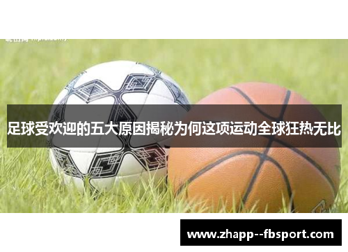 足球受欢迎的五大原因揭秘为何这项运动全球狂热无比