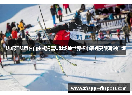 达斯汀凯恩在自由式滑雪U型场地世界杯中表现亮眼再创佳绩