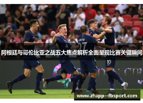 阿根廷与哥伦比亚之战五大焦点解析全面呈现比赛关键瞬间 阿根廷与哥伦比亚之战五大焦点解析全面呈现比赛关键瞬间