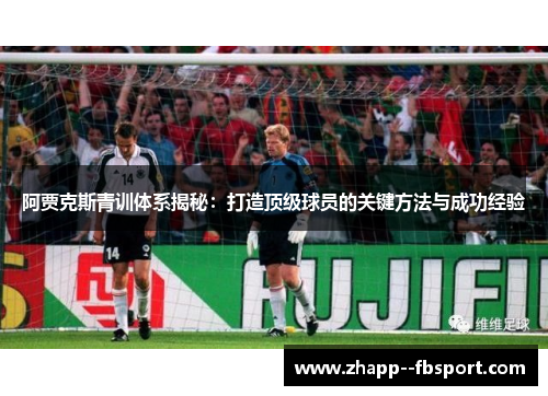 阿贾克斯青训体系揭秘:打造顶级球员的关键方法与成功经验 阿贾克斯青训体系揭秘:打造顶级球员的关键方法与成功经验