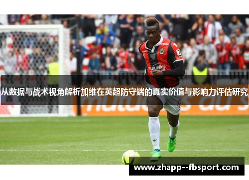 从数据与战术视角解析加维在英超防守端的真实价值与影响力评估研究 从数据与战术视角解析加维在英超防守端的真实价值与影响力评估研究