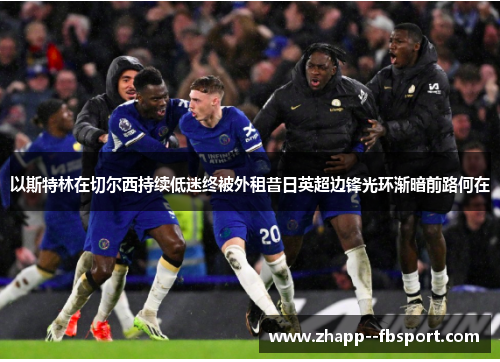以斯特林在切尔西持续低迷终被外租昔日英超边锋光环渐暗前路何在