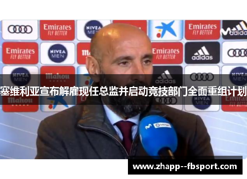 塞维利亚宣布解雇现任总监并启动竞技部门全面重组计划 塞维利亚宣布解雇现任总监并启动竞技部门全面重组计划