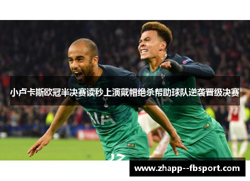 小卢卡斯欧冠半决赛读秒上演戴帽绝杀帮助球队逆袭晋级决赛 小卢卡斯欧冠半决赛读秒上演戴帽绝杀帮助球队逆袭晋级决赛
