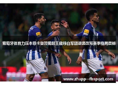 葡萄牙体育力压本菲卡登顶葡超王座绿白军团逆袭改写赛季格局震撼 葡萄牙体育力压本菲卡登顶葡超王座绿白军团逆袭改写赛季格局震撼