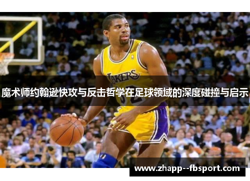魔术师约翰逊快攻与反击哲学在足球领域的深度碰撞与启示 魔术师约翰逊快攻与反击哲学在足球领域的深度碰撞与启示