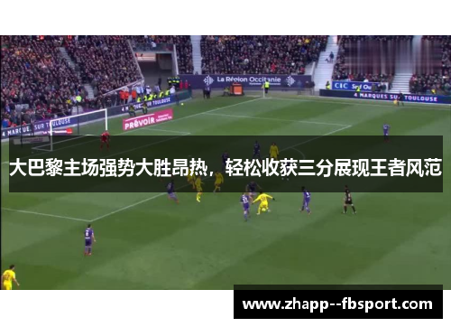 大巴黎主场强势大胜昂热,轻松收获三分展现王者风范 大巴黎主场强势大胜昂热,轻松收获三分展现王者风范