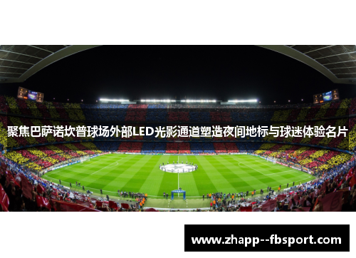 聚焦巴萨诺坎普球场外部LED光影通道塑造夜间地标与球迷体验名片 聚焦巴萨诺坎普球场外部LED光影通道塑造夜间地标与球迷体验名片
